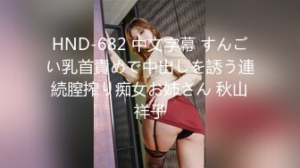 HND-682 中文字幕 すんごい乳首責めで中出しを誘う連続膣搾り痴女お姉さん 秋山祥子