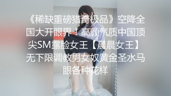 《稀缺重磅猎奇极品》空降全国大开眼界！高颜气质中国顶尖SM露脸女王【晨晨女王】无下限调教男女奴黄金圣水马眼各种花样