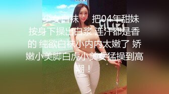 ❤️少女白袜❤️把04年甜妹按身下操出白浆 连汗都是香的 纯欲白袜小内内太嫩了 娇嫩小美脚白虎小美女猛操到高潮！