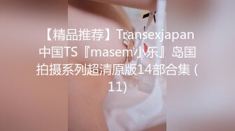 【精品推荐】Transexjapan中国TS『masem小乐』岛国拍摄系列超清原版14部合集 (11)