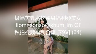 极品美乳水蛇腰身福利姬美女 llomnaonao@khum_lm OF私拍视频福利合集 [79V] (64)