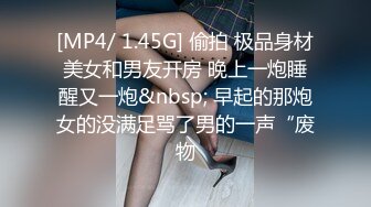 [MP4/ 1.45G] 偷拍 极品身材美女和男友开房 晚上一炮睡醒又一炮&nbsp; 早起的那炮女的没满足骂了男的一声“废物