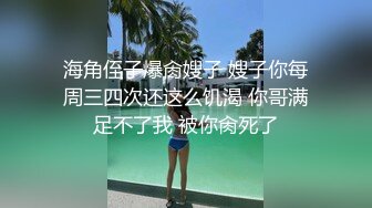 海角侄子爆肏嫂子 嫂子你每周三四次还这么饥渴 你哥满足不了我 被你肏死了