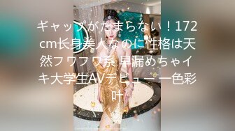 ギャップがたまらない！172cm长身美人なのに性格は天然フワフワ系 早漏めちゃイキ大学生AVデビュー 一色彩叶