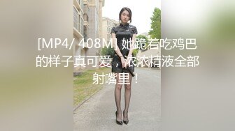 [MP4/ 408M] 她跪着吃鸡巴的样子真可爱，浓浓精液全部射嘴里！