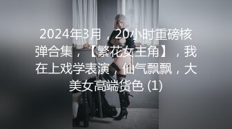 2024年3月，20小时重磅核弹合集，【繁花女主角】，我在上戏学表演，仙气飘飘，大美女高端货色 (1)