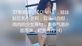 ST专卖店，【Olivia】，娃娃脸巨乳小萝莉，双道具自慰，肉肉的少女身材，青春气息扑面而来，超赞佳作 (4)