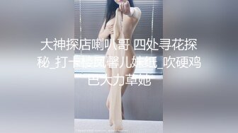 大神探店喇叭哥 四处寻花探秘_打卡楼凤馨儿妹纸_吹硬鸡巴大力草她