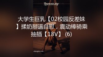 大学生巨乳【02校园反差妹】揉奶掰逼自慰，震动棒骑乘抽插【18V】 (6)