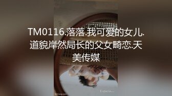 TM0116.落落.我可爱的女儿.道貌岸然局长的父女畸恋.天美传媒