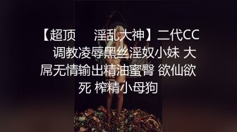 【超顶❤️淫乱大神】二代CC✿ 调教凌辱黑丝淫奴小妹 大屌无情输出精油蜜臀 欲仙欲死 榨精小母狗