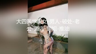 大四医学院女-男人-破处-老公-酒店-御姐-推油