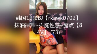 韩国19禁BJ【rkawk0702】抹油裸舞~抖胸性感~露点【84V】 (73)