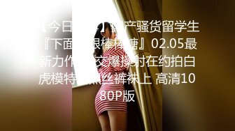 【今日推荐】国产骚货留学生『下面有跟棒棒糖』02.05最新力作-足交爆操射在约拍白虎模特的黑丝裤袜上 高清1080P版