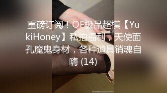 重磅订阅！OF极品超模【YukiHoney】私拍福利，天使面孔魔鬼身材，各种道具销魂自嗨 (14)