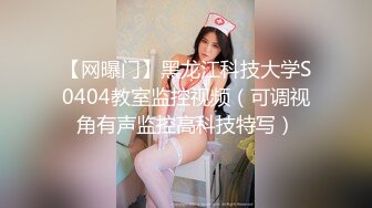 【网曝门】黑龙江科技大学S0404教室监控视频（可调视角有声监控高科技特写）