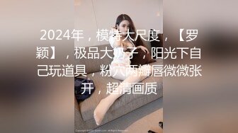 2024年，模特大尺度，【罗颖】，极品大奶子，阳光下自己玩道具，粉穴两瓣唇微微张开，超清画质