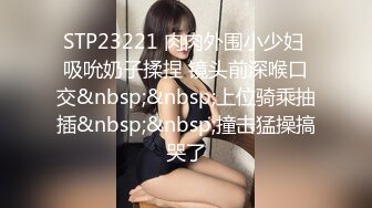 STP23221 肉肉外围小少妇 吸吮奶子揉捏 镜头前深喉口交&nbsp;&nbsp;上位骑乘抽插&nbsp;&nbsp;撞击猛操搞哭了