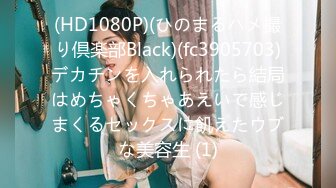 (HD1080P)(ひのまるハメ撮り倶楽部Black)(fc3905703)デカチンを入れられたら結局はめちゃくちゃあえいで感じまくるセックスに飢えたウブな美容生 (1)