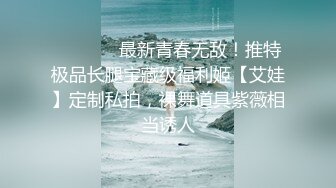 ❤️❤️✿最新青春无敌！推特极品长腿宝藏级福利姬【艾娃】定制私拍，裸舞道具紫薇相当诱人