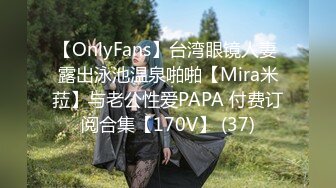 【OnlyFans】台湾眼镜人妻 露出泳池温泉啪啪【Mira米菈】与老公性爱PAPA 付费订阅合集【170V】 (37)