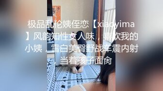 极品乱伦姨侄恋【xiaoyima】风韵知性女人味，喜欢我的小姨，雪白美臀野战车震内射，当着孩子面肏