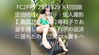 FC2PPV 2938829 ※初回限定価格【ハメ撮り・個人撮影】真面目な人妻に高利子でお金を貸したところ利息の返済に遅れたので巨乳の人妻をハメ撮り！