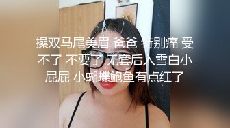 操双马尾美眉 爸爸 特别痛 受不了 不要了 无套后入雪白小屁屁 小蝴蝶鲍鱼有点红了