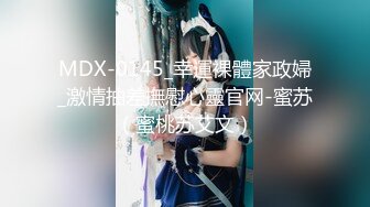 MDX-0145_幸運裸體家政婦_激情抽差撫慰心靈官网-蜜苏（蜜桃苏艾文）