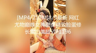 [MP4/210M]8/9最新 网红尤物巅峰女神甜美精致脸蛋修长雪白美腿VIP1196