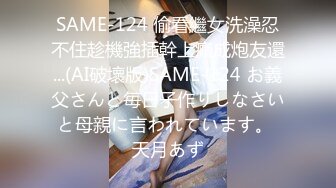 SAME-124 偷看繼女洗澡忍不住趁機強插幹上癮成炮友還...(AI破壞版)SAME-124 お義父さんと毎日子作りしなさいと母親に言われています。 天月あず