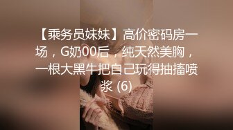 【乘务员妹妹】高价密码房一场，G奶00后，纯天然美胸，一根大黑牛把自己玩得抽搐喷浆 (6)