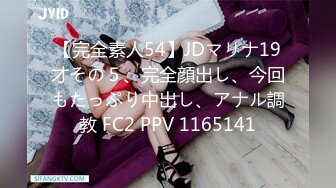 【完全素人54】JDマリナ19才その５、完全顔出し、今回もたっぷり中出し、アナル調教 FC2 PPV 1165141