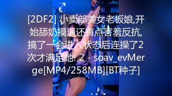 [2DF2] 小卖部美女老板娘,开始舔奶摸逼还有点害羞反抗,搞了一会进入状态后连操了2次才满足她! 2 - soav_evMerge[MP4/258MB][BT种子]