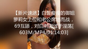 【新片速遞】白皙瘦瘦的御姐萝莉女上位和老公席地而战，69互舔，对白刺激过于淫荡[603M/MP4/01:14:03]