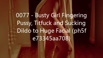 0077 - Busty Girl Fingering Pussy, Titfuck and Sucking Dildo to Huge Facial (ph5fe73345aa708)