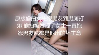 原版偷拍女生跟男友到男厕打炮,偷拍被发现了女生一直抱怨男友说都是他出的坏主意