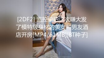 [2DF2] 监控偷拍这次赚大发了模特级身材的美女和男友酒店开房[MP4/61MB][BT种子]