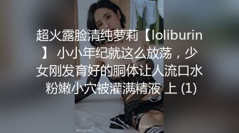 超火露脸清纯萝莉【loliburin】 小小年纪就这么放荡，少女刚发育好的胴体让人流口水 粉嫩小穴被灌满精液 上 (1)