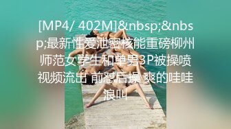 [MP4/ 402M]&nbsp;&nbsp;最新性爱泄密核能重磅柳州师范女学生和单男3P被操喷视频流出 前怼后操 爽的哇哇浪叫