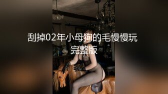 刮掉02年小母狗的毛慢慢玩 完整版