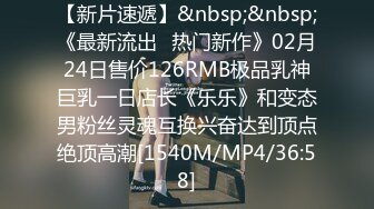 【新片速遞】&nbsp;&nbsp;《最新流出✅热门新作》02月24日售价126RMB极品乳神巨乳一日店长《乐乐》和变态男粉丝灵魂互换兴奋达到顶点绝顶高潮[1540M/MP4/36:58]