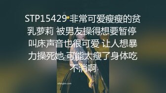 STP15429 非常可爱瘦瘦的贫乳萝莉 被男友操得想要暂停 叫床声音也很可爱 让人想暴力操死她 可能太瘦了身体吃不消啊