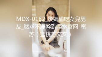 MDX-0182_後媽偷吃女兒男友_慾求不滿幹到噴水官网-蜜苏（蜜桃苏艾文）