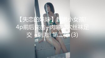 【失恋的妹妹】超嫩小女孩! 4p前后夹击~肉嘴插穴丝袜足交 ~刺激! 第二弹 (3)