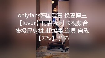 onlyfans韩国淫妻 换妻博主【luvur】付费福利 长视频合集极品身材 4P换妻 道具 自慰【72v】 (17)