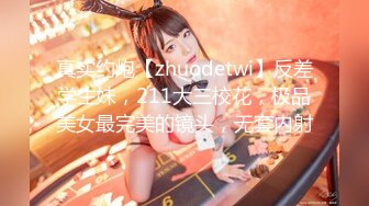 真实约炮【zhuodetwi】反差学生妹，211大三校花，极品美女最完美的镜头，无套内射