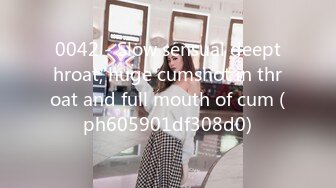 0042 - Slow sensual deepthroat, huge cumshot in throat and full mouth of cum (ph605901df308d0)