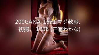 200GANA-1691 マジ軟派、初撮。 1098 (三浦わかな)