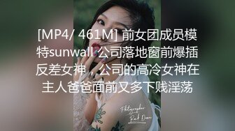 [MP4/ 461M] 前女团成员模特sunwall 公司落地窗前爆插反差女神，公司的高冷女神在主人爸爸面前又多下贱淫荡